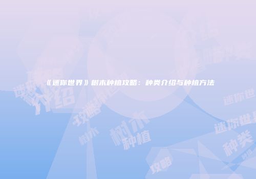 《迷你世界》树木种植攻略：种类介绍与种植方法