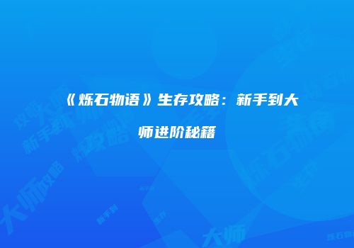 《烁石物语》生存攻略：新手到大师进阶秘籍