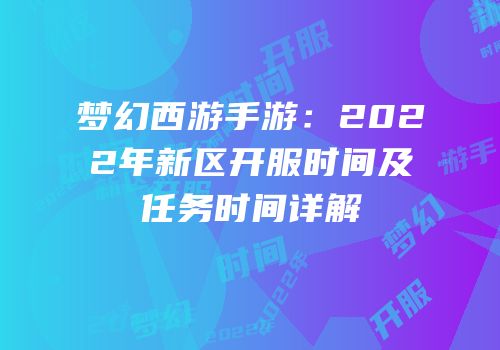 梦幻西游手游：2022年新区开服时间及任务时间详解