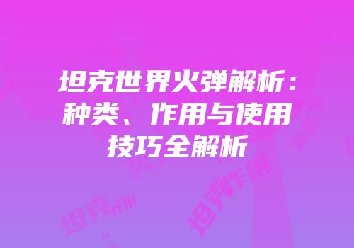 坦克世界火弹解析：种类、作用与使用技巧全解析