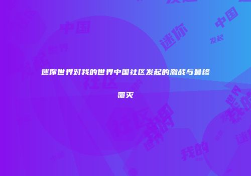 迷你世界对我的世界中国社区发起的激战与最终覆灭
