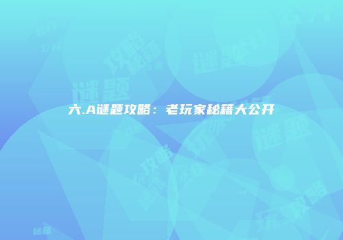 六.A谜题攻略：老玩家秘籍大公开
