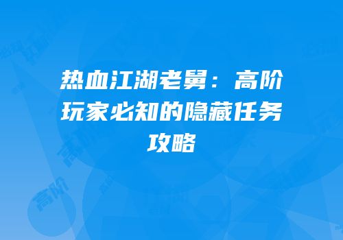 热血江湖老舅：高阶玩家必知的隐藏任务攻略