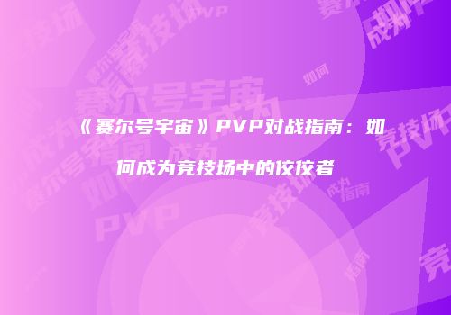 《赛尔号宇宙》PVP对战指南：如何成为竞技场中的佼佼者