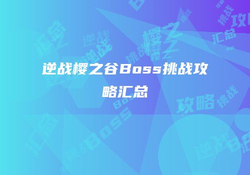 逆战樱之谷Boss挑战攻略汇总