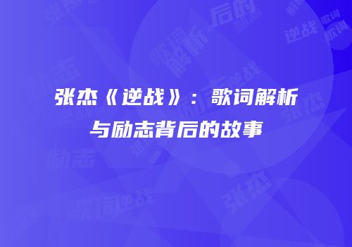 张杰《逆战》：歌词解析与励志背后的故事