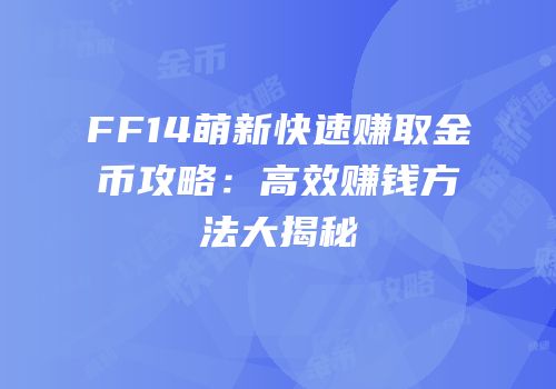 FF14萌新快速赚取金币攻略：高效赚钱方法大揭秘