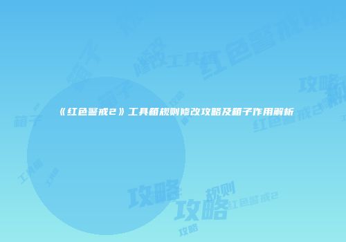 《红色警戒2》工具箱规则修改攻略及箱子作用解析