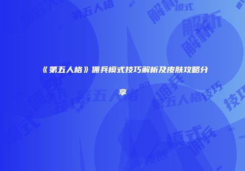 《第五人格》佣兵模式技巧解析及皮肤攻略分享