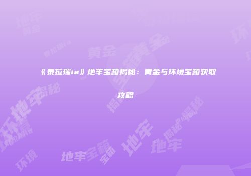 《泰拉瑞ia》地牢宝箱揭秘：黄金与环境宝箱获取攻略