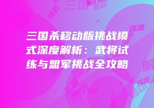 三国杀移动版挑战模式深度解析：武将试练与盟军挑战全攻略