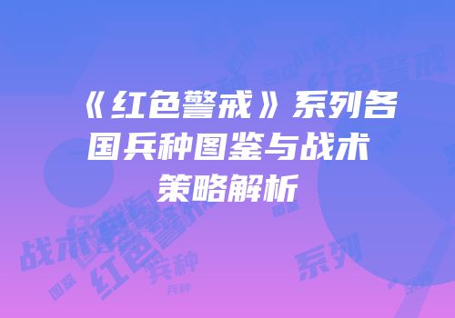 《红色警戒》系列各国兵种图鉴与战术策略解析