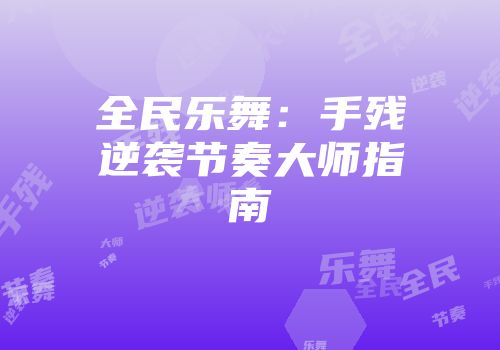 全民乐舞：手残逆袭节奏大师指南