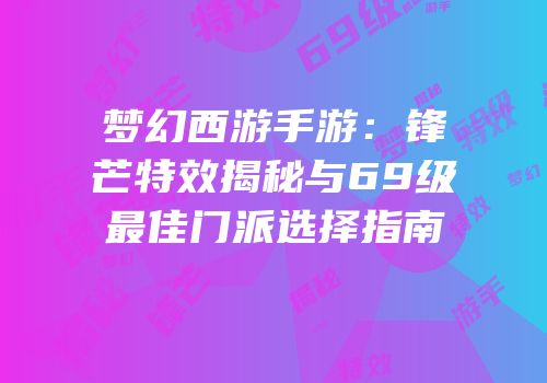 梦幻西游手游：锋芒特效揭秘与69级最佳门派选择指南