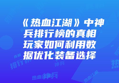 《热血江湖》中神兵排行榜的真相玩家如何利用数据优化装备选择