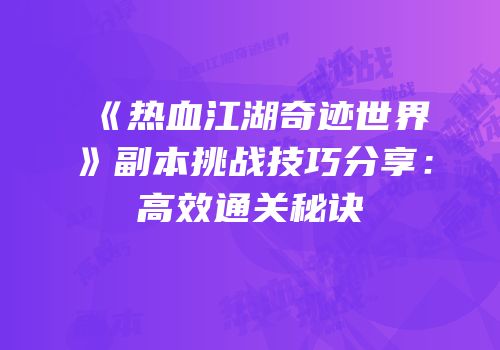 《热血江湖奇迹世界》副本挑战技巧分享：高效通关秘诀