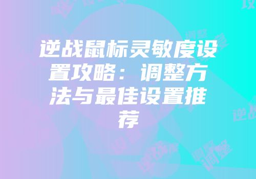 逆战鼠标灵敏度设置攻略：调整方法与最佳设置推荐