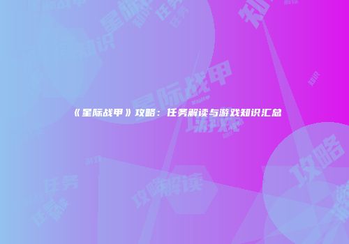 《星际战甲》攻略：任务解读与游戏知识汇总
