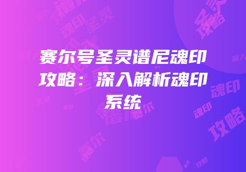赛尔号圣灵谱尼魂印攻略：深入解析魂印系统