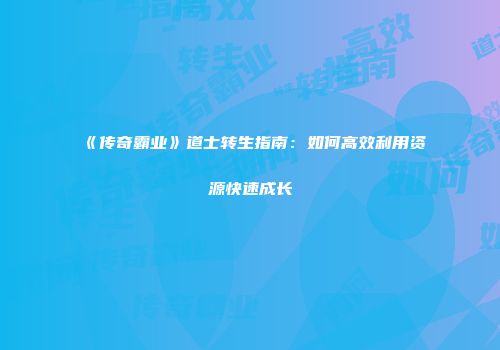 《传奇霸业》道士转生指南：如何高效利用资源快速成长