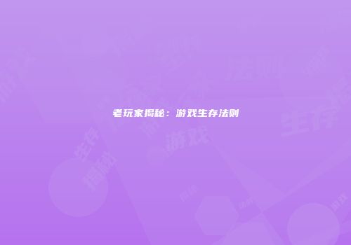 老玩家揭秘：游戏生存法则