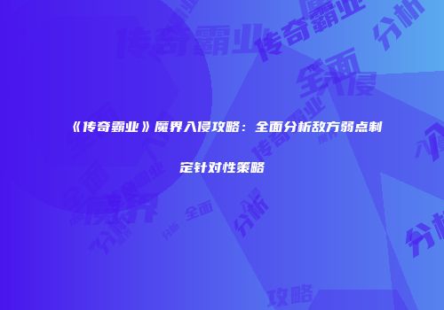 《传奇霸业》魔界入侵攻略：全面分析敌方弱点制定针对性策略