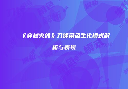 《穿越火线》刀锋角色生化模式解析与表现