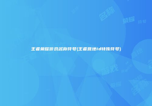 王者荣耀游戏名称符号(王者营地id特殊符号)