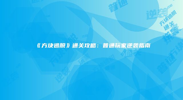 《方块逃脱》通关攻略：普通玩家逆袭指南