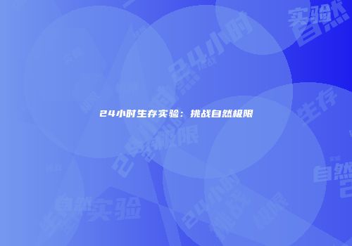 24小时生存实验：挑战自然极限