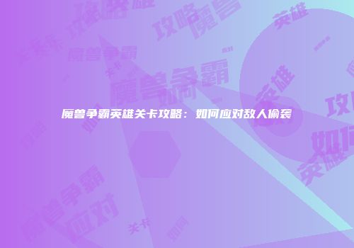 魔兽争霸英雄关卡攻略：如何应对敌人偷袭