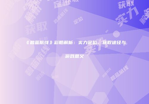 《碧蓝航线》彩船解析：实力定位、获取途径与游戏意义
