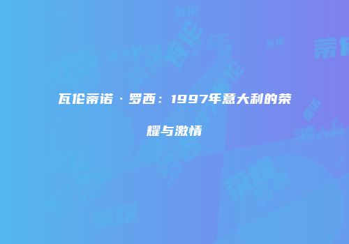 瓦伦蒂诺·罗西：1997年意大利的荣耀与激情