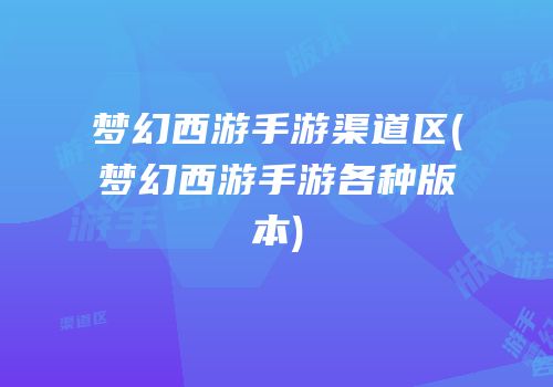 梦幻西游手游渠道区(梦幻西游手游各种版本)