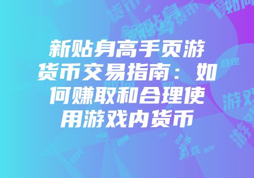 新贴身高手页游货币交易指南:如何赚取和合理使用游戏内货币