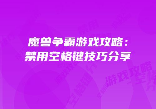 魔兽争霸游戏攻略：禁用空格键技巧分享