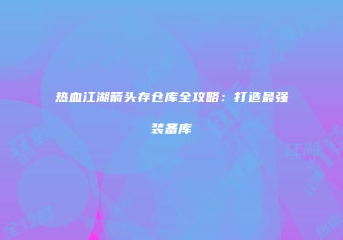 热血江湖箭头存仓库全攻略：打造最强装备库