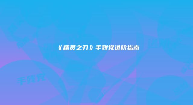 《精灵之刃》手残党进阶指南