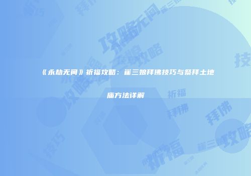 《永劫无间》祈福攻略：崔三娘拜佛技巧与祭拜土地庙方法详解