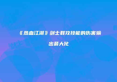 《热血江湖》剑士群攻技能的伤害输出最大化