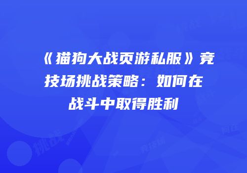 《猫狗大战页游私服》竞技场挑战策略：如何在战斗中取得胜利