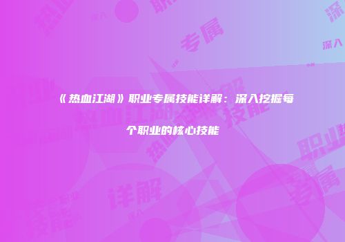 《热血江湖》职业专属技能详解:深入挖掘每个职业的核心技能
