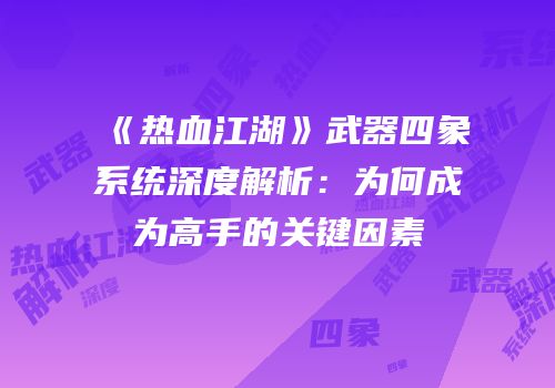 《热血江湖》武器四象系统深度解析：为何成为高手的关键因素