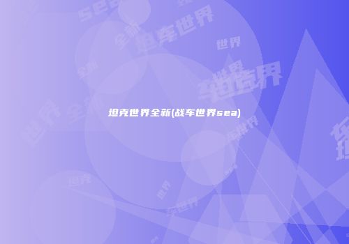 坦克世界全新(战车世界sea)