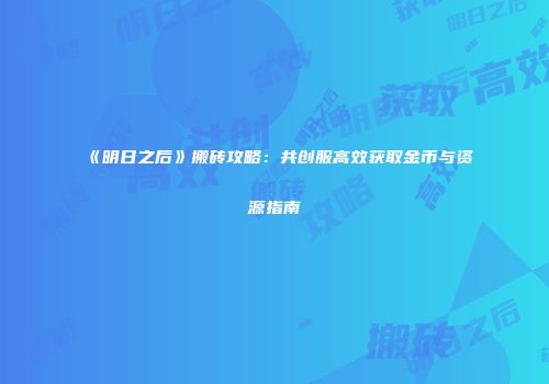 《明日之后》搬砖攻略：共创服高效获取金币与资源指南