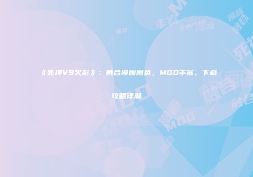 《死神VS火影》：融合漫画角色，MOD丰富，下载攻略详解