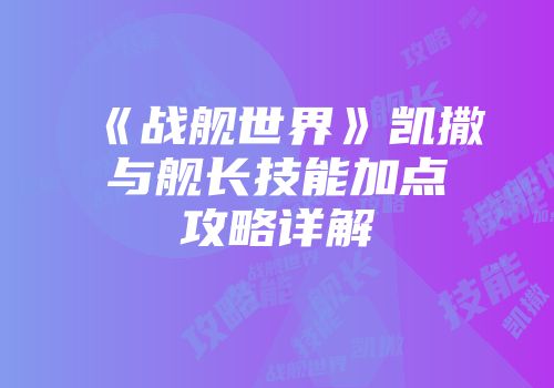 《战舰世界》凯撒与舰长技能加点攻略详解