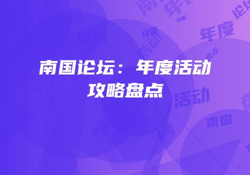南国论坛：年度活动攻略盘点