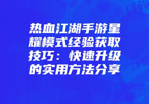 热血江湖手游星耀模式经验获取技巧：快速升级的实用方法分享