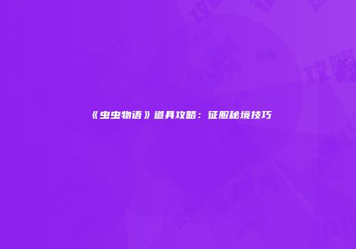 《虫虫物语》道具攻略：征服秘境技巧